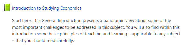 Image of a Moodle book called:  "Introduction to Studying Economics" and a description of its purpose which reads:  Start here. This General Introduction presents a panoramic view about some of the most important challenges to be addressed in this subject. You will also find within this introduction some basic principles of teaching and learning - applicable to any subject - that you should read carefully.